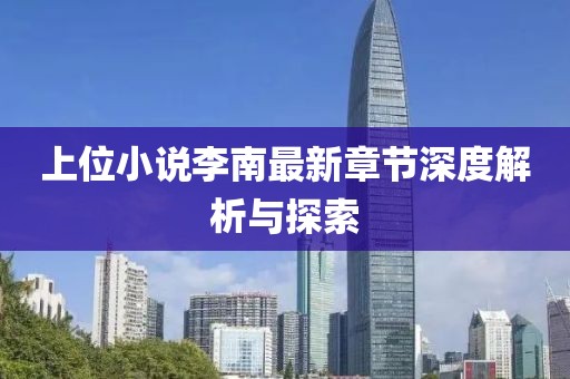 上位小说李南最新章节深度解析与探索