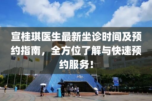 宣桂琪医生最新坐诊时间及预约指南，全方位了解与快速预约服务！