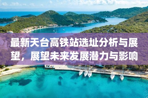 最新天台高铁站选址分析与展望，展望未来发展潜力与影响