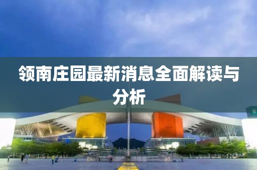 领南庄园最新消息全面解读与分析