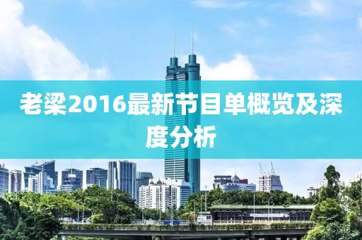 老梁2016最新节目单概览及深度分析