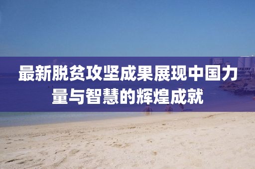 最新脱贫攻坚成果
