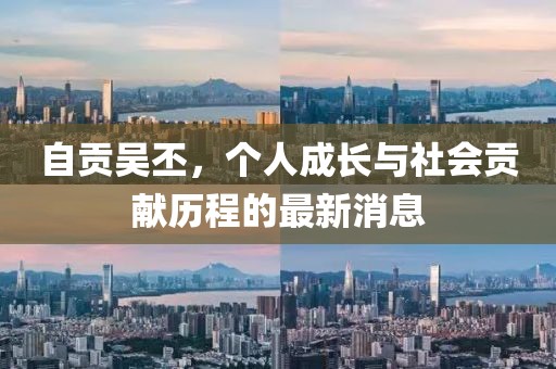 自贡吴丕，个人成长与社会贡献历程的最新消息