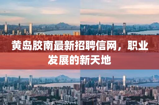 黄岛胶南最新招聘信网，职业发展的新天地