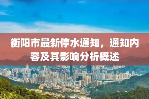 衡阳市最新停水通知，通知内容及其影响分析概述