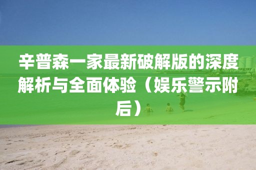 辛普森一家最新破解版的深度解析与全面体验（娱乐警示附后）