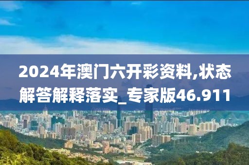 2024年澳门六开彩资料,状态解答解释落实_专家版46.911