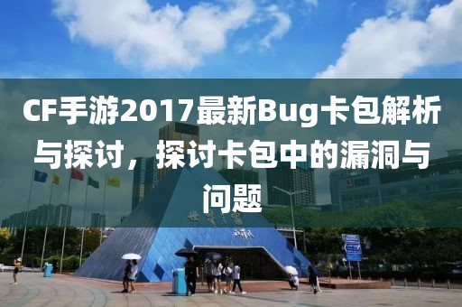 CF手游2017最新Bug卡包解析与探讨，探讨卡包中的漏洞与问题