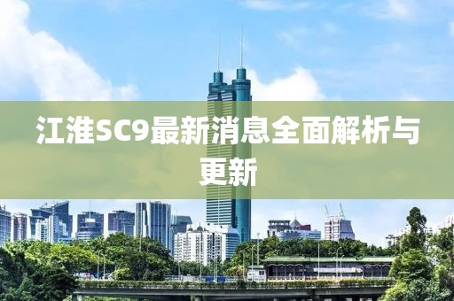 江淮SC9最新消息全面解析与更新