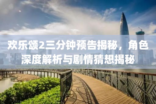 欢乐颂2三分钟预告揭秘，角色深度解析与剧情猜想揭秘