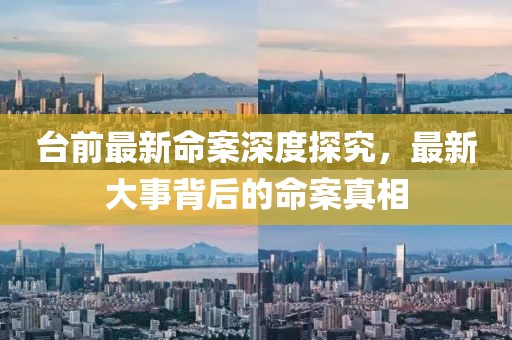台前最新命案深度探究，最新大事背后的命案真相