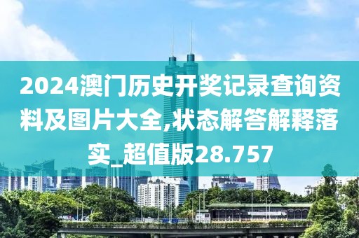 2024澳门历史开奖记录查询资料及图片大全,状态解答解释落实_超值版28.757
