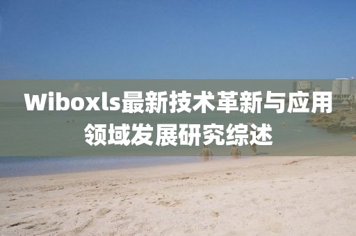 Wiboxls最新技术革新与应用领域发展研究综述