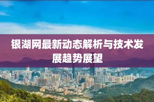 银湖网最新动态解析与技术发展趋势展望