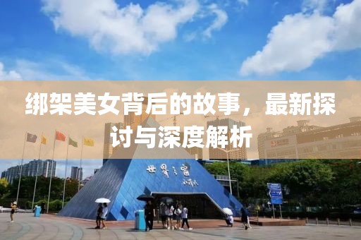 绑架美女背后的故事，最新探讨与深度解析