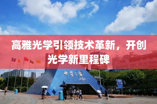 高雅光学引领技术革新，开创光学新里程碑