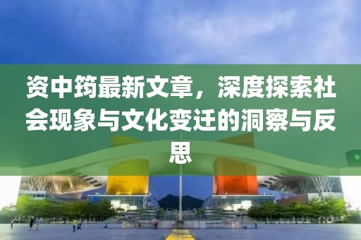 资中筠最新文章，深度探索社会现象与文化变迁的洞察与反思