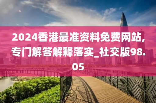 2024香港最准资料免费网站,专门解答解释落实_社交版98.05