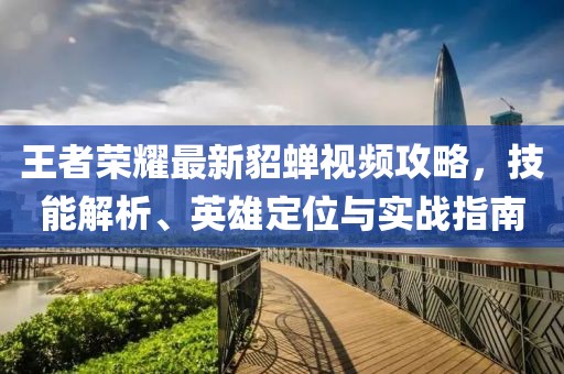 王者荣耀最新貂蝉视频攻略，技能解析、英雄定位与实战指南