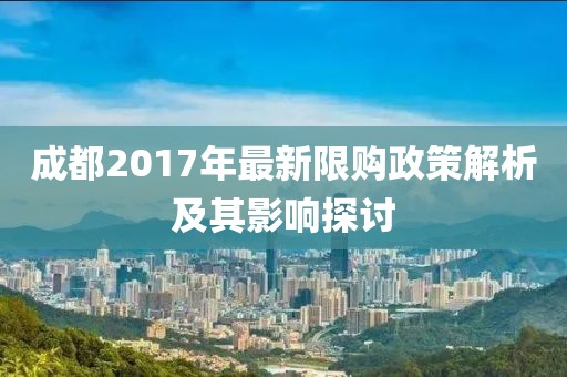 成都2017年最新限购政策解析及其影响探讨