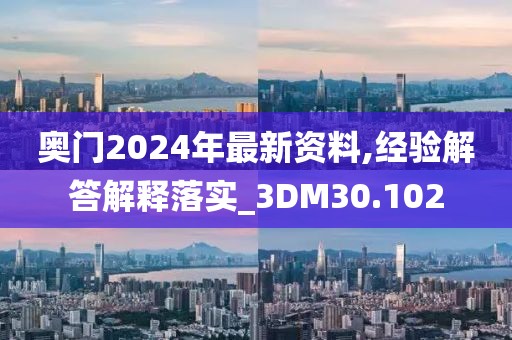 奥门2024年最新资料,经验解答解释落实_3DM30.102