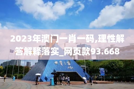 2023年澳门一肖一码,理性解答解释落实_网页款93.668