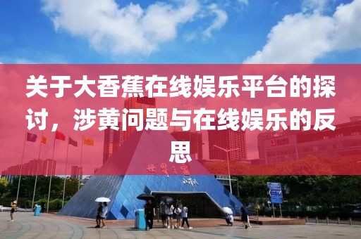关于大香蕉在线娱乐平台的探讨，涉黄问题与在线娱乐的反思