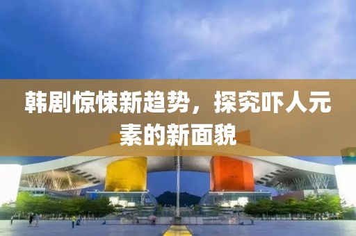 韩剧吓人的最新