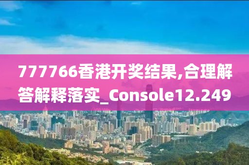 777766香港开奖结果,合理解答解释落实_Console12.249