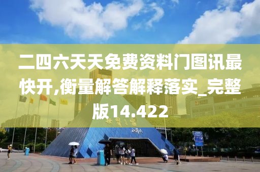 二四六天天免费资料门图讯最快开,衡量解答解释落实_完整版14.422