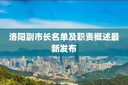 洛阳副市长名单及职责概述最新发布