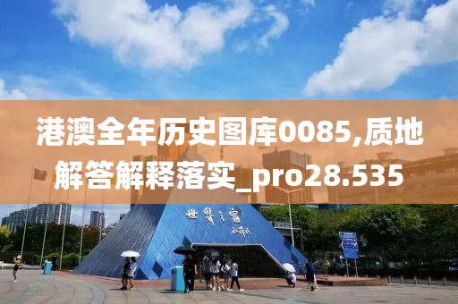 港澳全年历史图库0085,质地解答解释落实_pro28.535