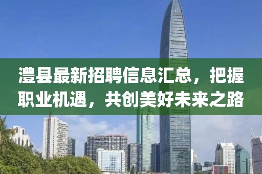 澧县最新招聘信息汇总，把握职业机遇，共创美好未来之路