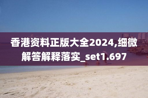 香港资料正版大全2024,细微解答解释落实_set1.697