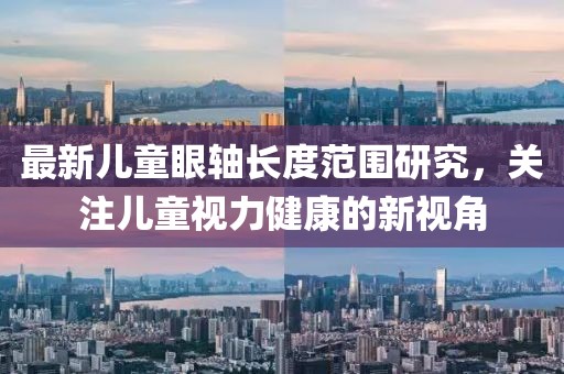 最新儿童眼轴长度范围研究，关注儿童视力健康的新视角