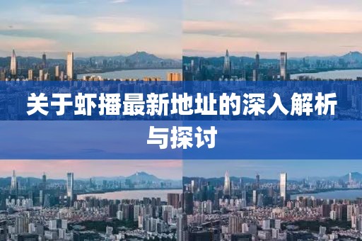 关于虾播最新地址的深入解析与探讨