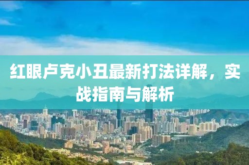 红眼卢克小丑最新打法详解，实战指南与解析