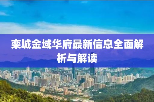 栾城金域华府最新信息全面解析与解读