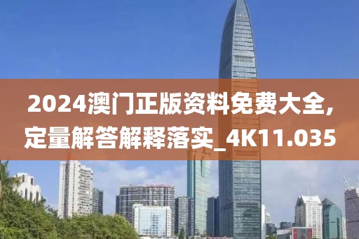 2024澳门正版资料免费大全,定量解答解释落实_4K11.035