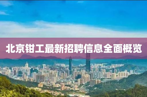 北京钳工最新招聘信息全面概览