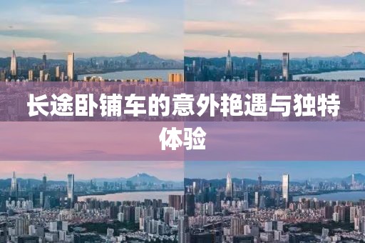 长途卧铺车的意外艳遇与独特体验
