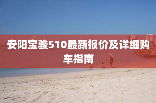 安阳宝骏510最新报价及详细购车指南