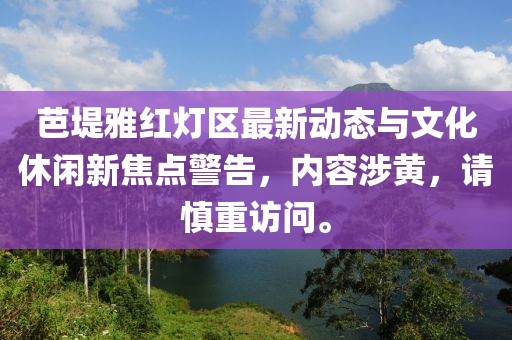 芭堤雅红灯区最新动态与文化休闲新焦点警告，内容涉黄，请慎重访问。