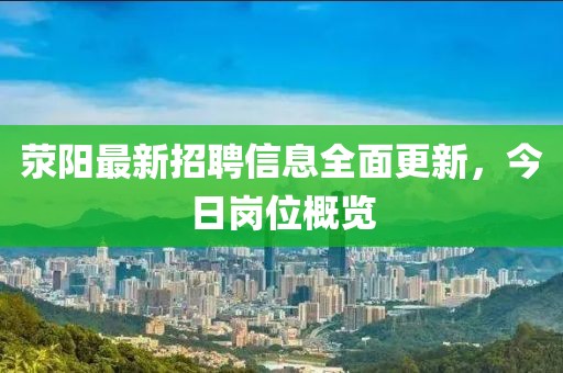 荥阳最新招聘信息全面更新，今日岗位概览