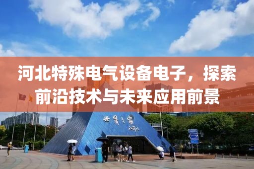 河北特殊电气设备电子，探索前沿技术与未来应用前景