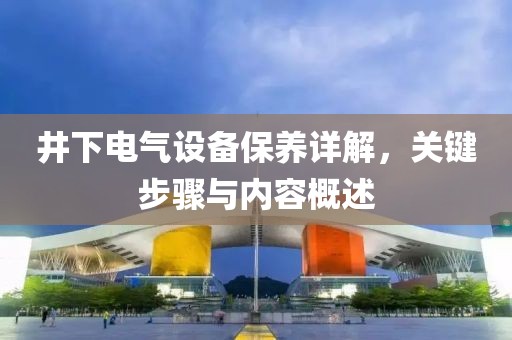 井下电气设备保养详解，关键步骤与内容概述