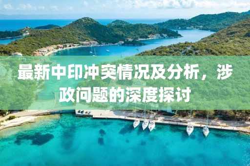 最新中印冲突情况及分析，涉政问题的深度探讨