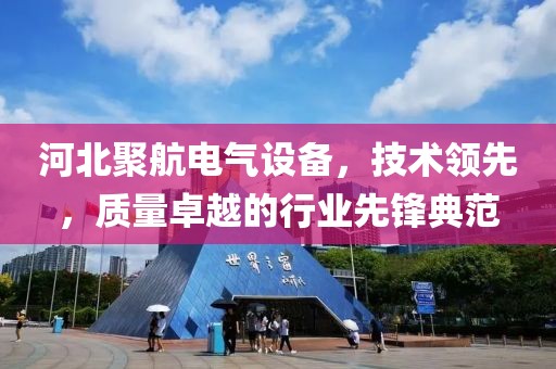 河北聚航电气设备，技术领先，质量卓越的行业先锋典范