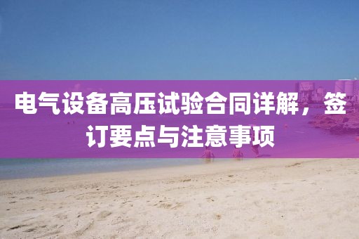 电气设备高压试验合同详解，签订要点与注意事项