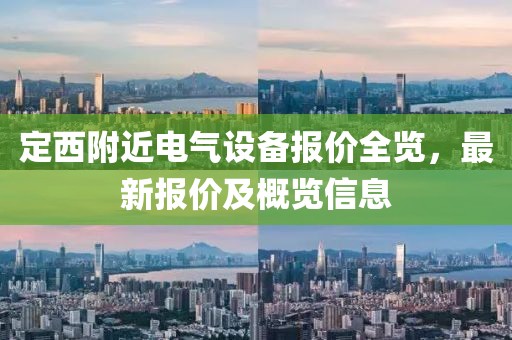 定西附近电气设备报价全览，最新报价及概览信息